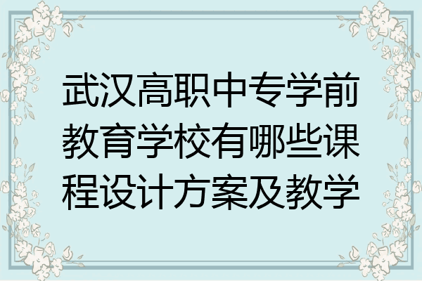 武汉高职中专学前教育学校有哪些课程设计方案及教学