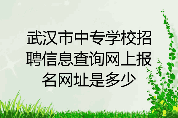 武汉市中专学校招聘信息查询网上报名网址是多少