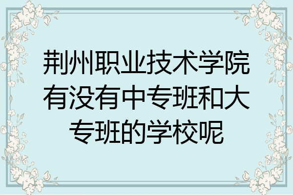 荆州职业技术学院有没有中专班和大专班的学校呢
