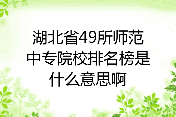 湖北省49所师范中专院校排名榜是什么意思啊