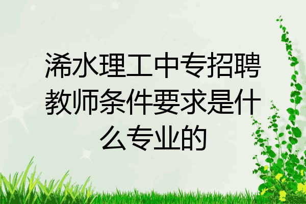 浠水理工中专招聘教师条件要求是什么专业的