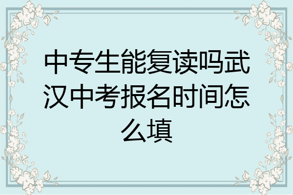 中专生能复读吗武汉中考报名时间怎么填