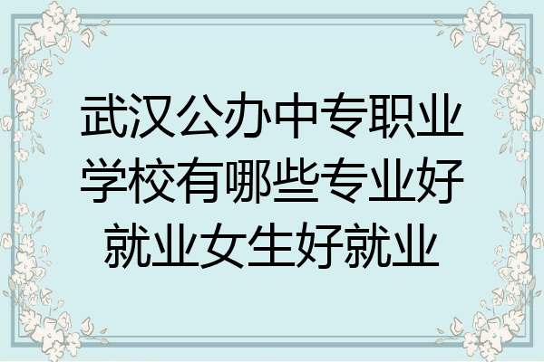 武汉公办中专职业学校有哪些专业好就业女生好就业