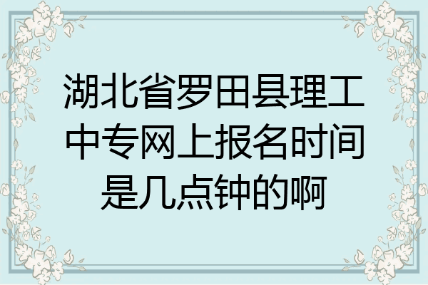 湖北省罗田县理工中专网上报名时间是几点钟的啊