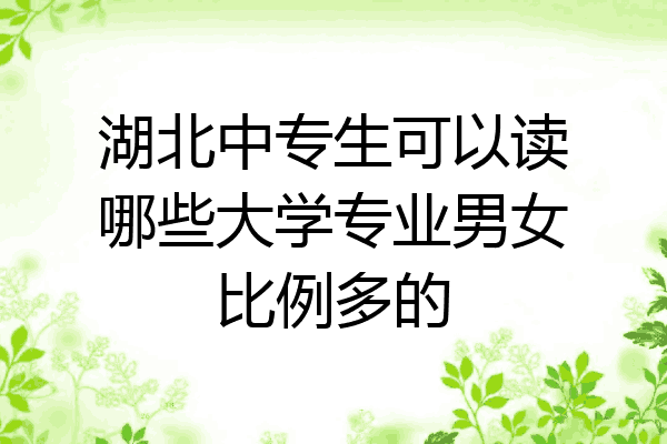 湖北中专生可以读哪些大学专业男女比例多的