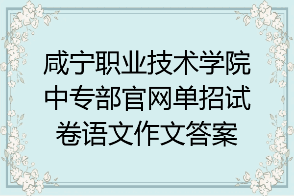 咸宁职业技术学院中专部官网单招试卷语文作文答案
