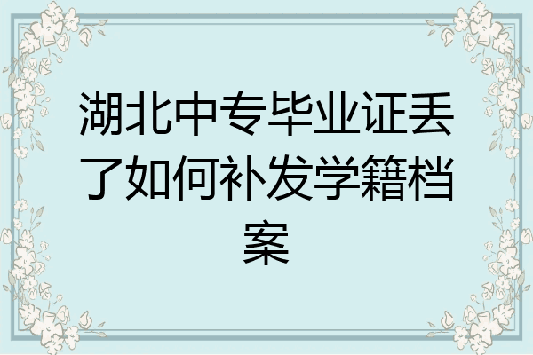 湖北中专毕业证丢了如何补发学籍档案