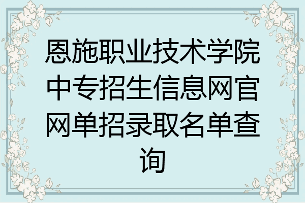 恩施职业技术学院中专招生信息网官网单招录取名单查询