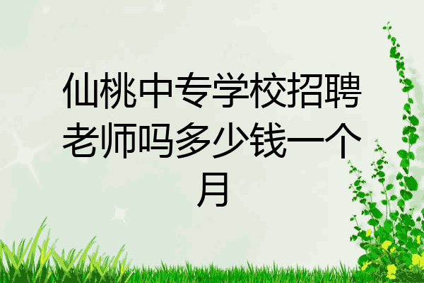 仙桃中专学校招聘老师吗多少钱一个月