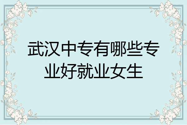 武汉中专有哪些专业好就业女生