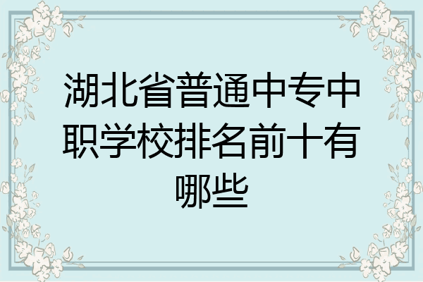 湖北省普通中专中职学校排名前十有哪些