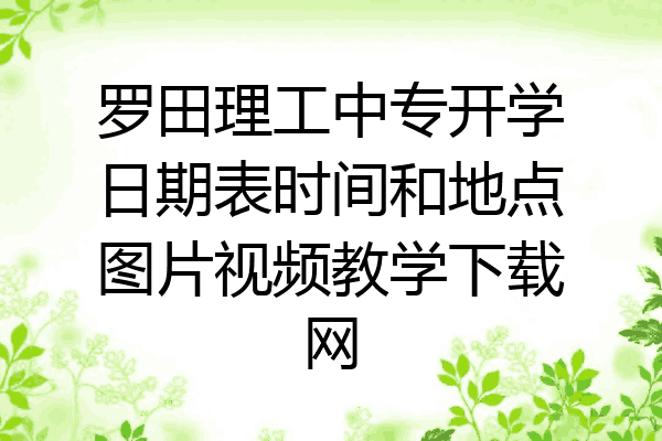 罗田理工中专开学日期表时间和地点图片视频教学下载网