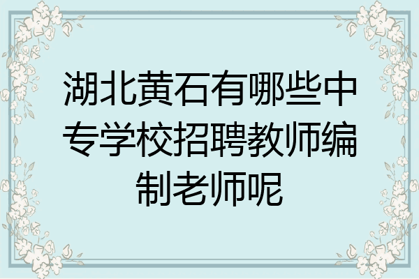 湖北黄石有哪些中专学校招聘教师编制老师呢