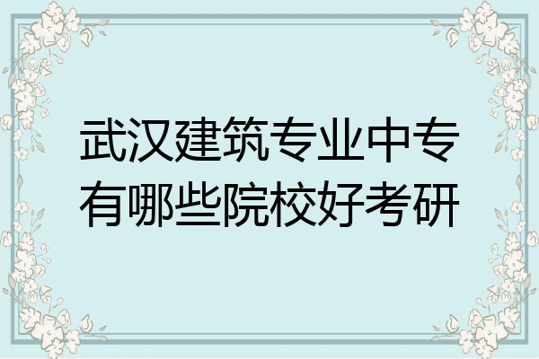 武汉建筑专业中专有哪些院校好考研