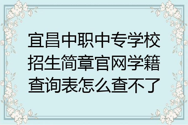 宜昌中职中专学校招生简章官网学籍查询表怎么查不了