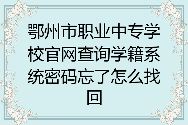 鄂州市职业中专学校官网查询学籍系统密码忘了怎么找回