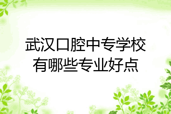 武汉口腔中专学校有哪些专业好点