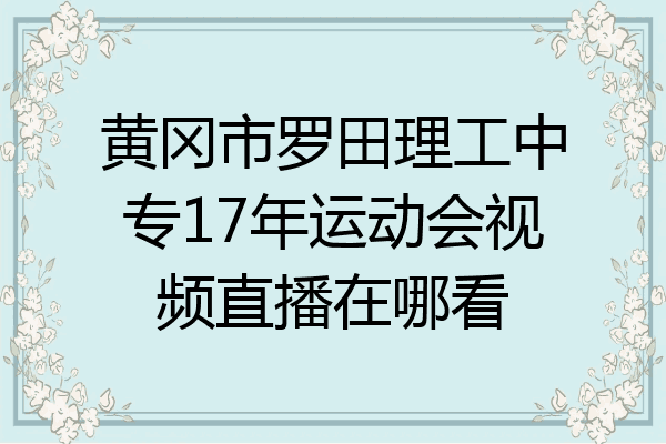 黄冈市罗田理工中专17年运动会视频直播在哪看