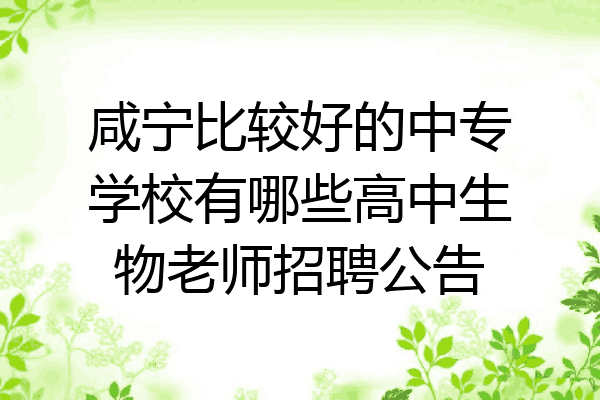 咸宁比较好的中专学校有哪些高中生物老师招聘公告