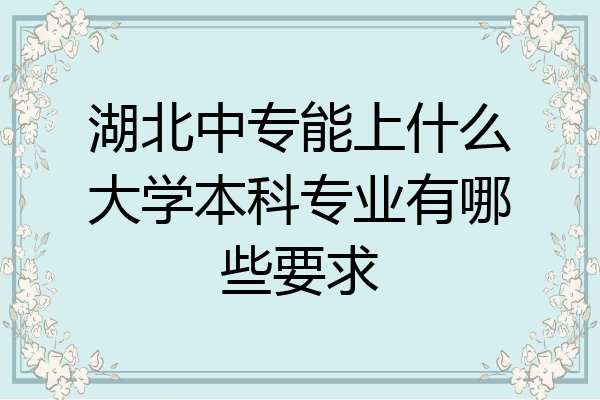 湖北中专能上什么大学本科专业有哪些要求