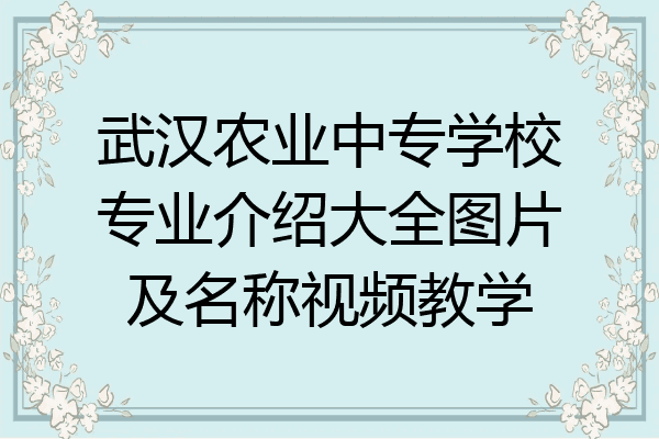 武汉农业中专学校专业介绍大全图片及名称视频教学