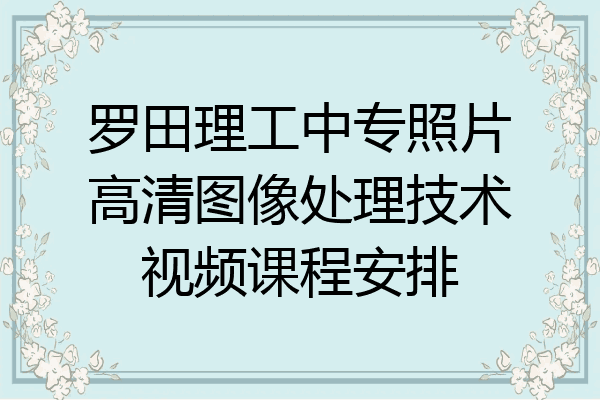 罗田理工中专照片高清图像处理技术视频课程安排