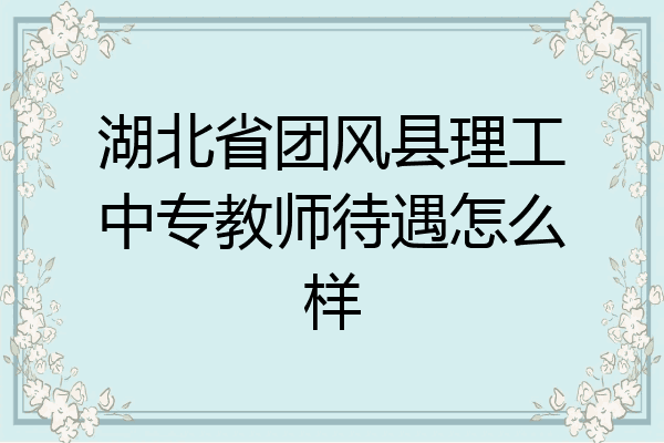 湖北省团风县理工中专教师待遇怎么样