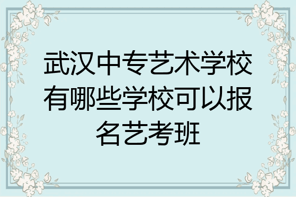 武汉中专艺术学校有哪些学校可以报名艺考班