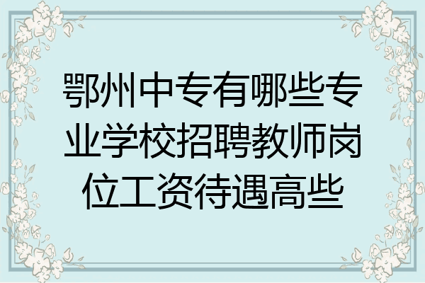 鄂州中专有哪些专业学校招聘教师岗位工资待遇高些