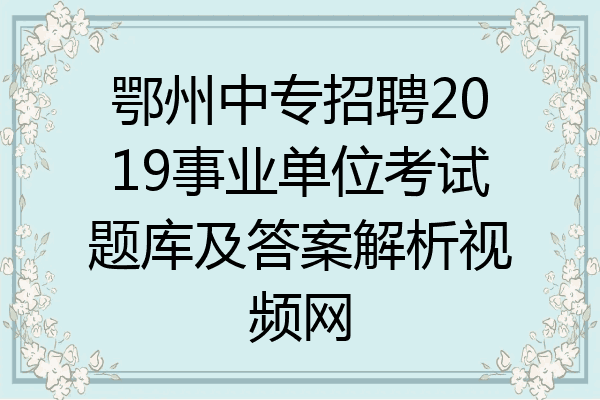 鄂州中专招聘2019事业单位考试题库及答案解析视频网