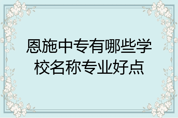 恩施中专有哪些学校名称专业好点