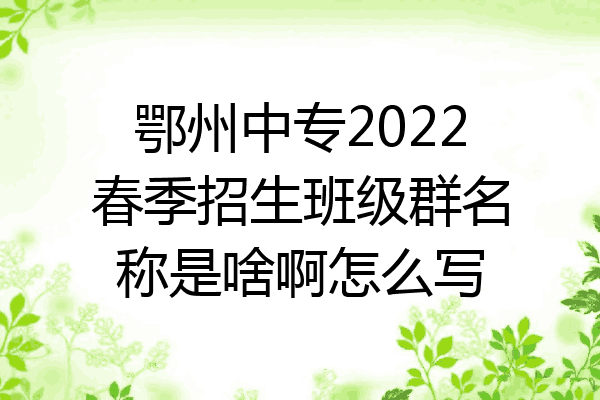 鄂州中专2022春季招生班级群名称是啥啊怎么写