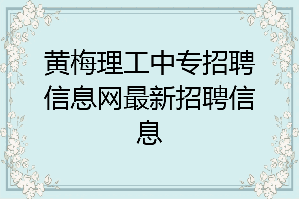 黄梅理工中专招聘信息网最新招聘信息