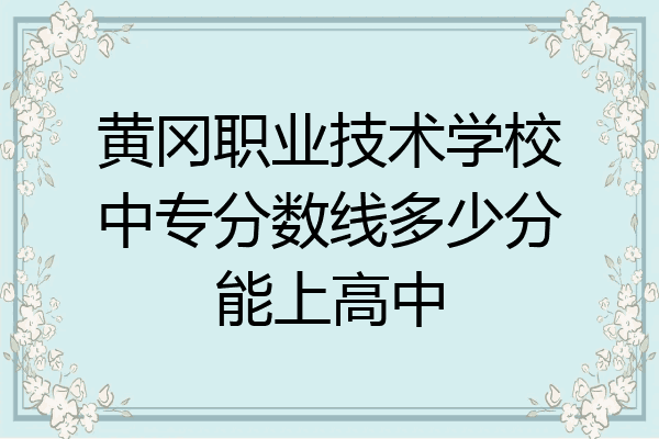 黄冈职业技术学校中专分数线多少分能上高中