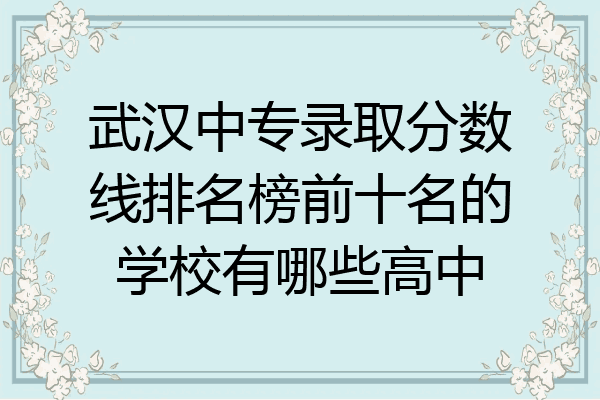 武汉中专录取分数线排名榜前十名的学校有哪些高中