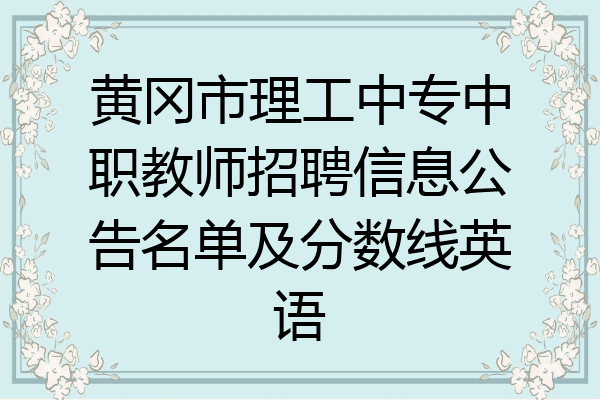 黄冈市理工中专中职教师招聘信息公告名单及分数线英语