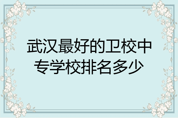 武汉最好的卫校中专学校排名多少
