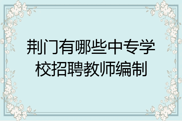 荆门有哪些中专学校招聘教师编制