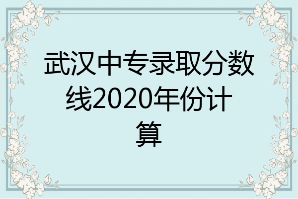 武汉中专录取分数线2020年份计算