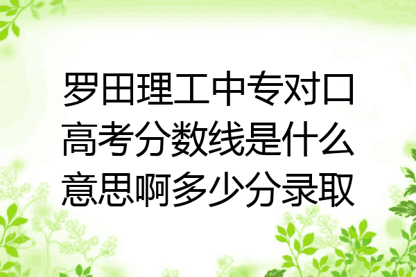罗田理工中专对口高考分数线是什么意思啊多少分录取