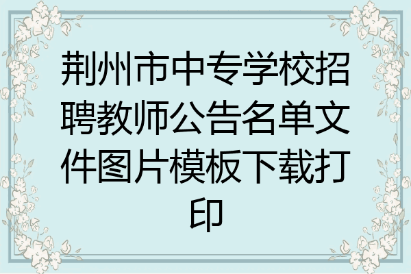 荆州市中专学校招聘教师公告名单文件图片模板下载打印
