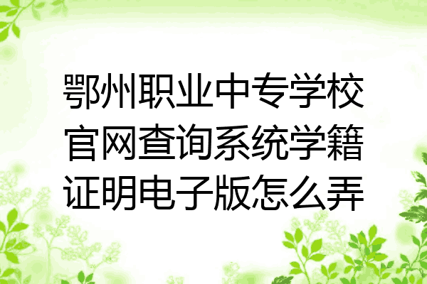 鄂州职业中专学校官网查询系统学籍证明电子版怎么弄