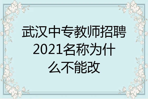 武汉中专教师招聘2021名称为什么不能改