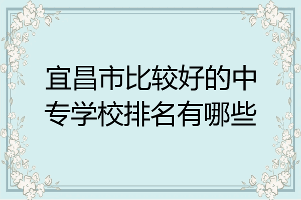 宜昌市比较好的中专学校排名有哪些