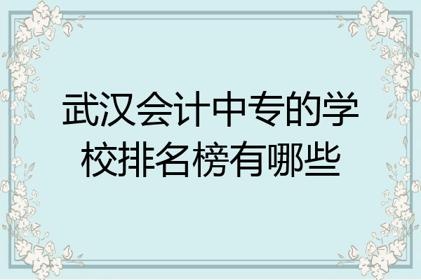 武汉会计中专的学校排名榜有哪些