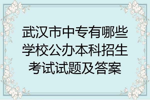 武汉市中专有哪些学校公办本科招生考试试题及答案