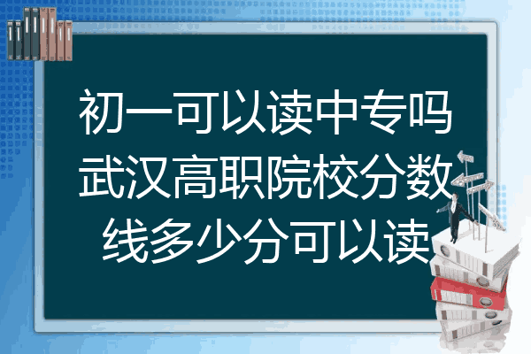 初一可以读中专吗武汉高职院校分数线多少分可以读