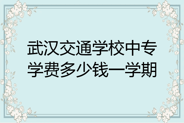 武汉交通学校中专学费多少钱一学期