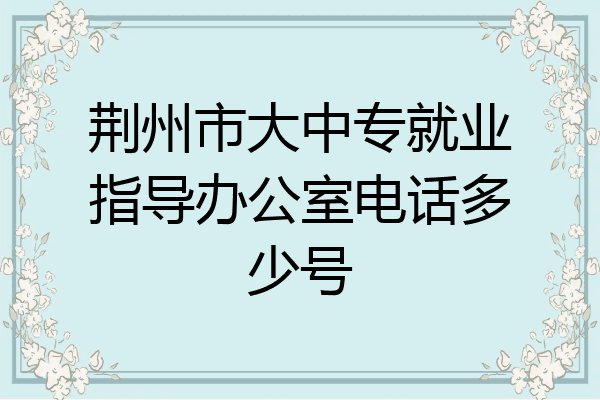 荆州市大中专就业指导办公室电话多少号