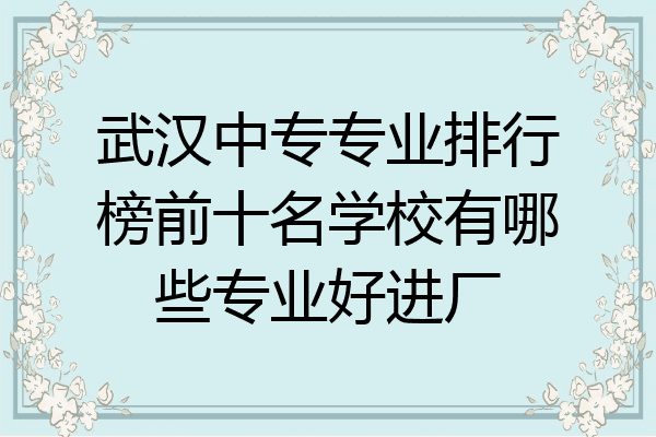 武汉中专专业排行榜前十名学校有哪些专业好进厂